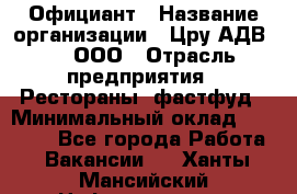 Официант › Название организации ­ Цру АДВ777, ООО › Отрасль предприятия ­ Рестораны, фастфуд › Минимальный оклад ­ 30 000 - Все города Работа » Вакансии   . Ханты-Мансийский,Нефтеюганск г.